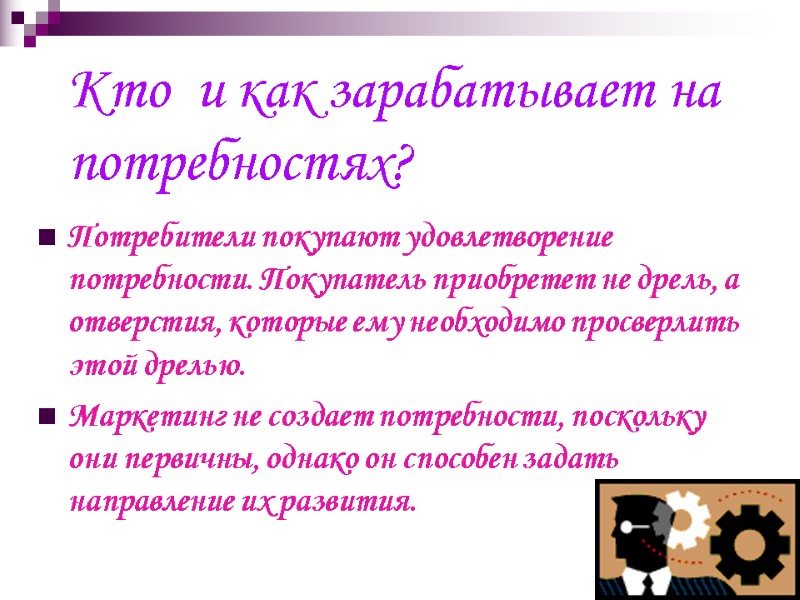 Кто  и как зарабатывает на потребностях?   Потребители покупают удовлетворение потребности. Покупатель